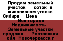 Продам земельный участок (40 соток) в живописном уголке Сибири. › Цена ­ 1 000 000 - Все города Недвижимость » Земельные участки продажа   . Ростовская обл.,Новочеркасск г.